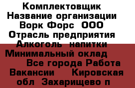 Комплектовщик › Название организации ­ Ворк Форс, ООО › Отрасль предприятия ­ Алкоголь, напитки › Минимальный оклад ­ 27 000 - Все города Работа » Вакансии   . Кировская обл.,Захарищево п.